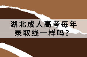 湖北成人高考每年錄取線一樣嗎？