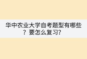 華中農(nóng)業(yè)大學(xué)自考題型有哪些？要怎么復(fù)習(xí)？