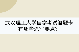 武漢理工大學(xué)自學(xué)考試答題卡有哪些涂寫要點(diǎn)？