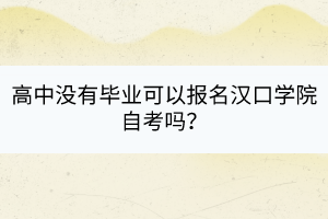 高中沒有畢業(yè)可以報名漢口學院自考嗎？