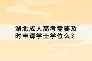湖北成人高考需要及時申請學(xué)士學(xué)位么？