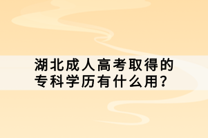 湖北成人高考取得的專科學(xué)歷有什么用？
