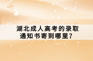 湖北成人高考的錄取通知書寄到哪里？