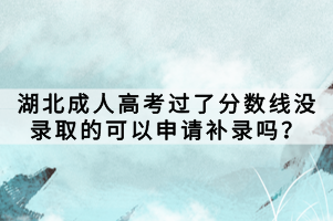 湖北成人高考過了分?jǐn)?shù)線沒錄取的可以申請(qǐng)補(bǔ)錄嗎？