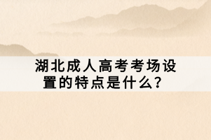 湖北成人高考考場(chǎng)設(shè)置的特點(diǎn)是什么？