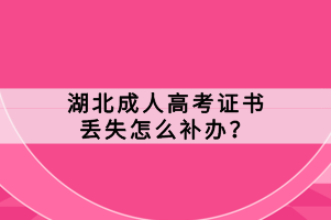 湖北成人高考證書丟失怎么補辦？