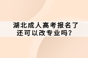 湖北成人高考報(bào)名了還可以改專業(yè)嗎？