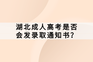 湖北成人高考是否會發(fā)錄取通知書？