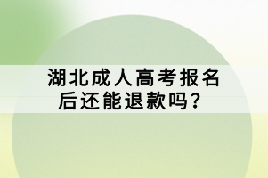 湖北成人高考報名后還能退款嗎？