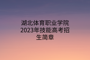 湖北體育職業(yè)學院2023年技能高考招生簡章