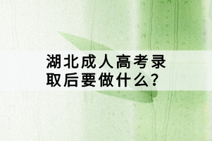 湖北成人高考錄取后要做什么？