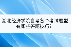 湖北經(jīng)濟學院自考各個考試題型有哪些答題技巧？