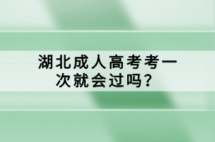 湖北成人高考考一次就會(huì)過(guò)嗎？