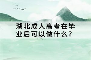 湖北成人高考在畢業(yè)后可以做什么？