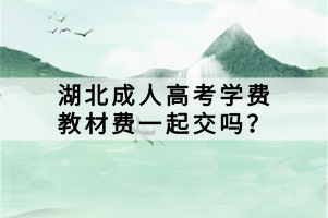 湖北成人高考學(xué)費(fèi)教材費(fèi)一起交嗎？