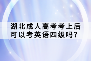 湖北成人高考考上后可以考英語四級嗎？