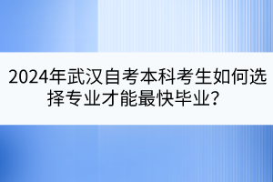 2024年武漢自考本科考生如何選擇專業(yè)才能最快畢業(yè)？