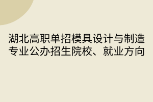 湖北高職單招模具設(shè)計(jì)與制造專(zhuān)業(yè)