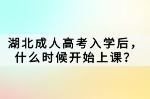 湖北成人高考入學(xué)后，什么時(shí)候開(kāi)始上課？