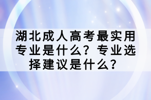 湖北成人高考最實(shí)用專業(yè)是什么？專業(yè)選擇建議是什么？
