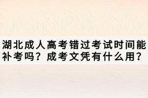 湖北成人高考錯(cuò)過考試時(shí)間能補(bǔ)考嗎？成考文憑有什么用？