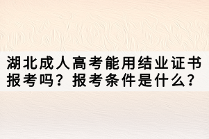 湖北成人高考能用結(jié)業(yè)證書報考嗎？報考條件是什么？