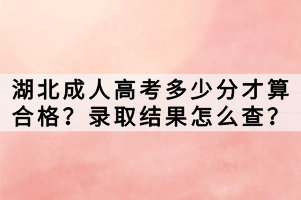 湖北成人高考多少分才算合格？錄取結(jié)果怎么查？