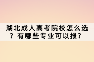 湖北成人高考院校怎么選？有哪些專業(yè)可以報？