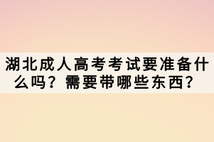 湖北成人高考考試要準(zhǔn)備什么嗎？需要帶哪些東西？