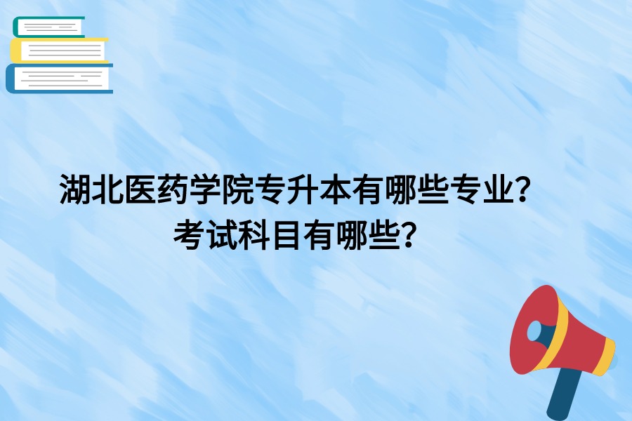 湖北醫(yī)藥學(xué)院專(zhuān)升本專(zhuān)業(yè)介紹