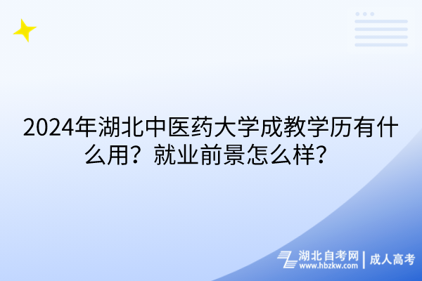 2024年湖北中醫(yī)藥大學(xué)成教學(xué)歷有什么用？就業(yè)前景怎么樣？