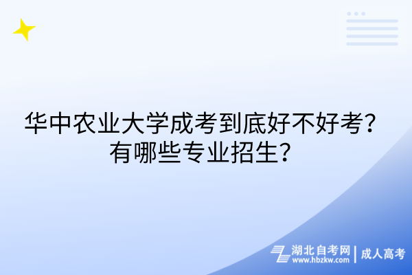 華中農(nóng)業(yè)大學(xué)成考到底好不好考？有哪些專業(yè)招生？