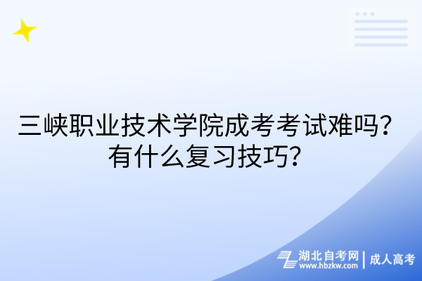 三峽職業(yè)技術(shù)學(xué)院成考考試難嗎？有什么復(fù)習(xí)技巧？