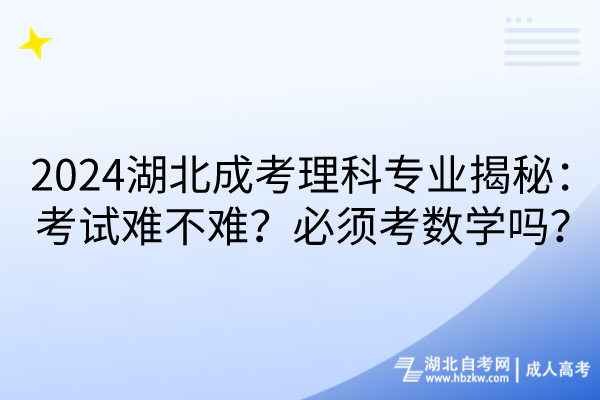 2024湖北成考理科專業(yè)揭秘：考試難不難？必須考數(shù)學嗎？
