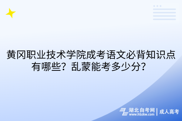 黃岡職業(yè)技術(shù)學(xué)院成考語文必背知識點有哪些？亂蒙能考多少分？