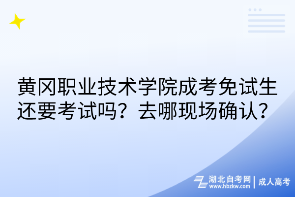 黃岡職業(yè)技術學院成考免試生還要考試嗎？去哪現場確認？