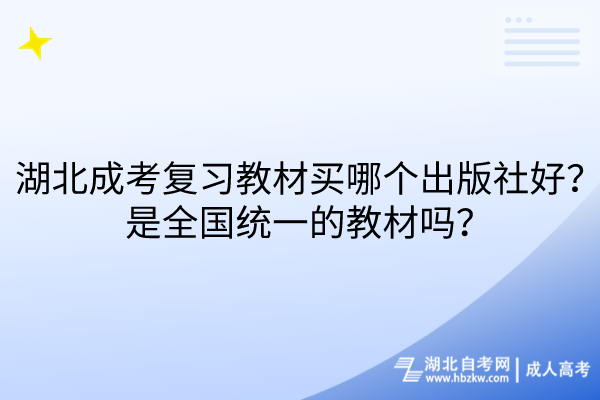 湖北成考復(fù)習(xí)教材買哪個(gè)出版社好？是全國(guó)統(tǒng)一的教材嗎？