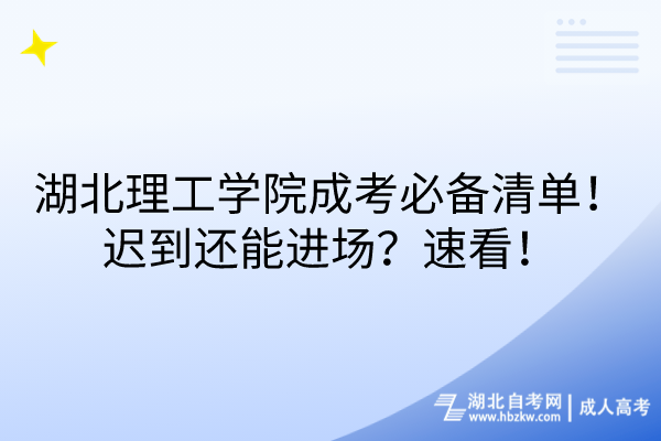 湖北理工學院成考必備清單！遲到還能進場？速看！