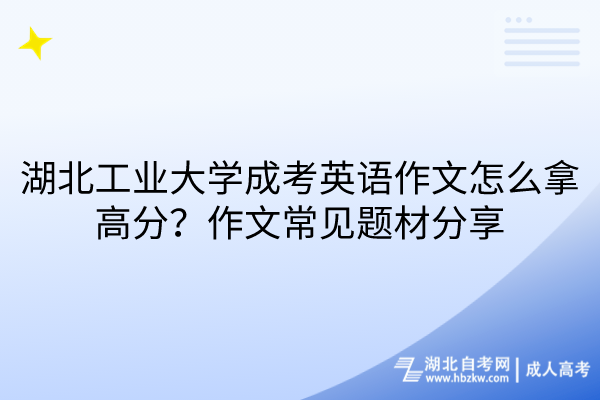 湖北工業(yè)大學(xué)成考英語作文怎么拿高分？作文常見題材分享