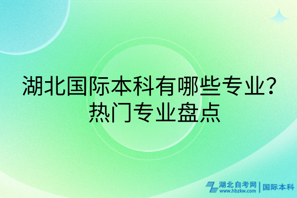 湖北國際本科有哪些專業(yè)？熱門專業(yè)盤點(diǎn)