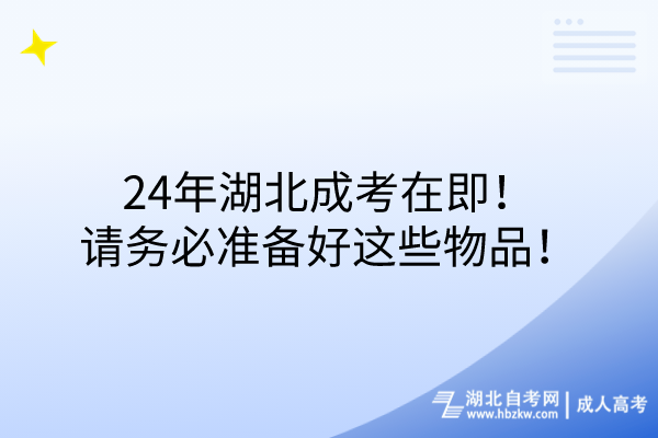 24年湖北成考在即！請務(wù)必準(zhǔn)備好這些物品！
