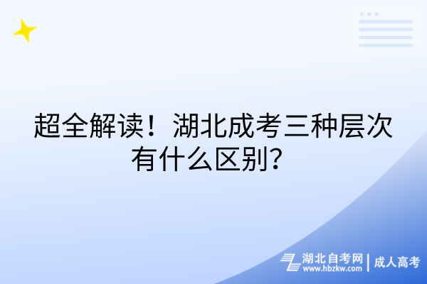 超全解讀！湖北成考三種層次有什么區(qū)別？