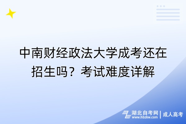 中南財經(jīng)政法大學(xué)成考還在招生嗎？考試難度詳解