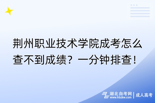 荊州職業(yè)技術學院成考怎么查不到成績？一分鐘排查！