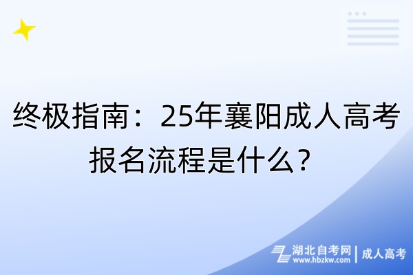 終極指南：25年襄陽成人高考報(bào)名流程是什么？