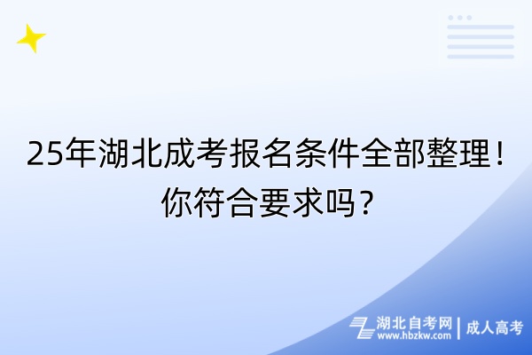 25年湖北成考報名條件全部整理！你符合要求嗎？