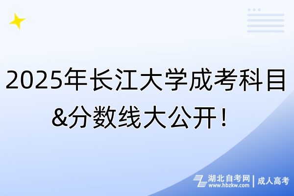 2025年長(zhǎng)江大學(xué)成考科目&分?jǐn)?shù)線大公開(kāi)！