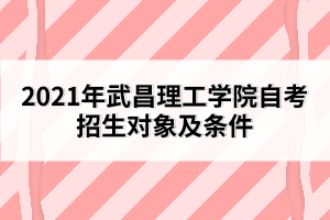 2021年武昌理工學(xué)院自考招生對(duì)象及條件