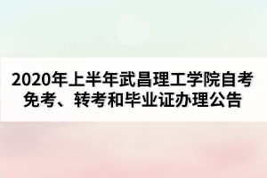 2020年上半年武昌理工學(xué)院自考免考、轉(zhuǎn)考和畢業(yè)證辦理公告