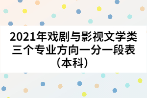 2021年戲劇與影視文學(xué)類(lèi)三個(gè)專(zhuān)業(yè)方向一分一段表（本科）